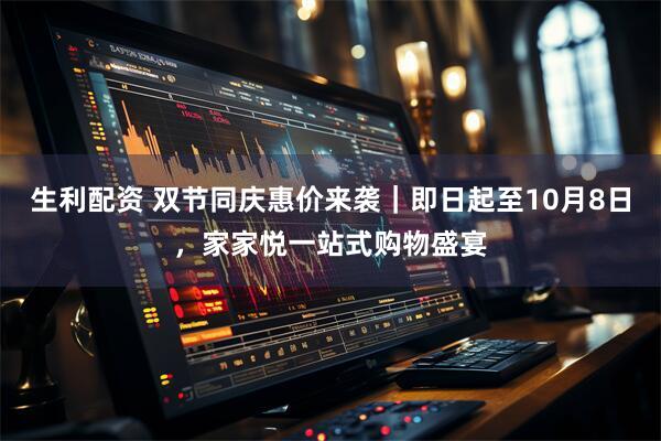 生利配资 双节同庆惠价来袭｜即日起至10月8日，家家悦一站式购物盛宴