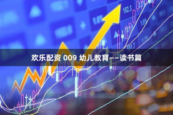 欢乐配资 009 幼儿教育——读书篇