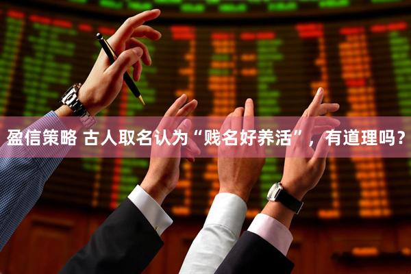 盈信策略 古人取名认为“贱名好养活”，有道理吗？