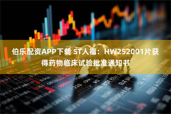 伯乐配资APP下载 ST人福：HW252001片获得药物临床试验批准通知书