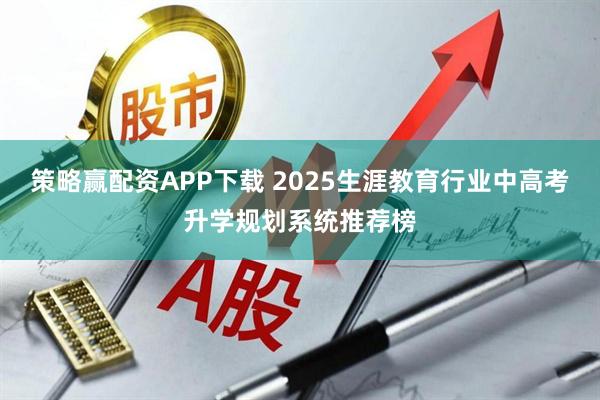 策略赢配资APP下载 2025生涯教育行业中高考升学规划系统推荐榜