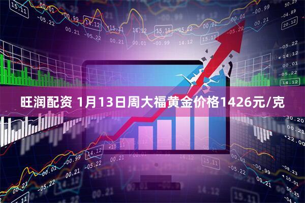 旺润配资 1月13日周大福黄金价格1426元/克