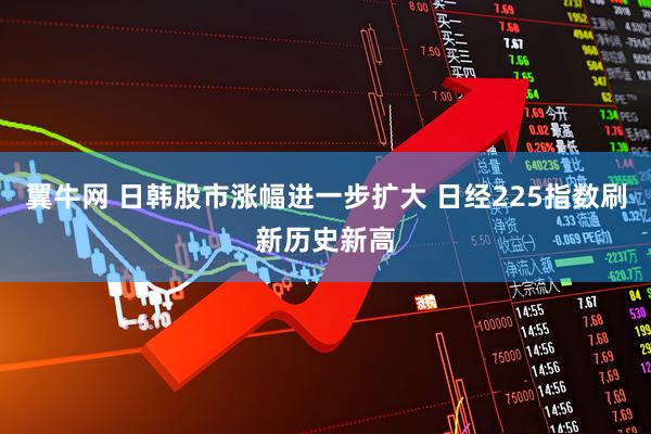 翼牛网 日韩股市涨幅进一步扩大 日经225指数刷新历史新高