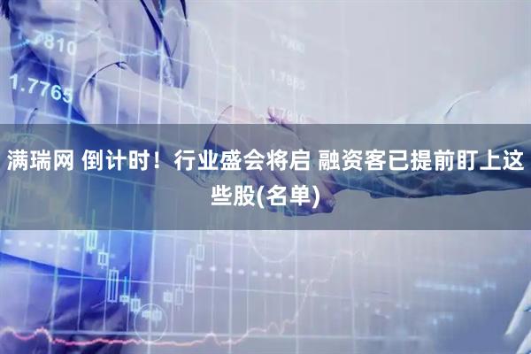 满瑞网 倒计时！行业盛会将启 融资客已提前盯上这些股(名单)