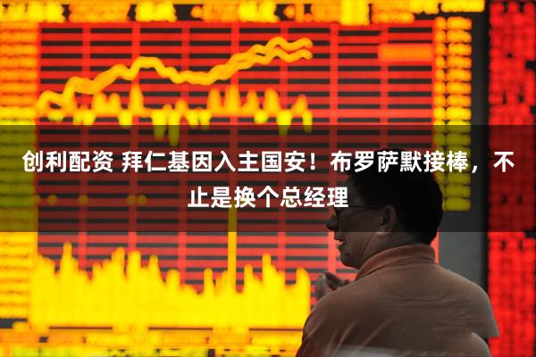 创利配资 拜仁基因入主国安！布罗萨默接棒，不止是换个总经理