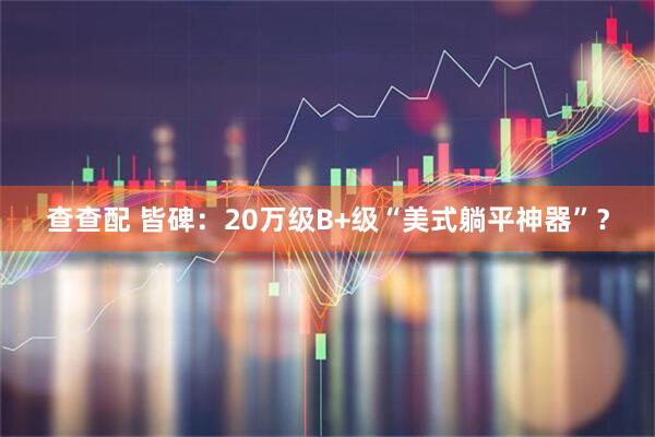 查查配 皆碑：20万级B+级“美式躺平神器”？